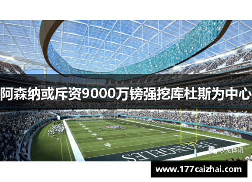 阿森纳或斥资9000万镑强挖库杜斯为中心